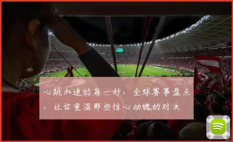 心跳加速的每一秒,全球赛事盘点,让你重温那些惊心动魄的对决