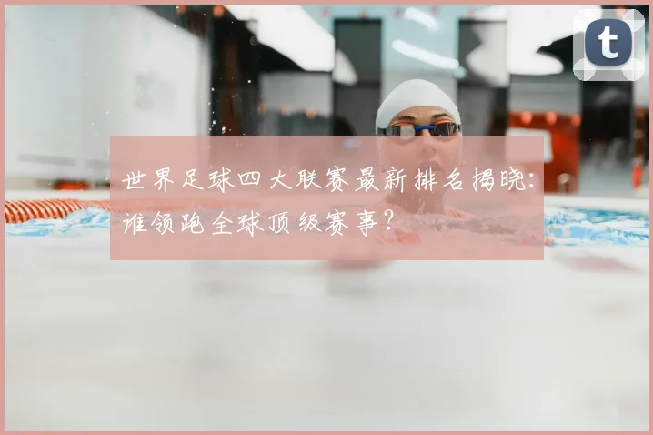 世界足球四大联赛最新排名揭晓：谁领跑全球顶级赛事？
