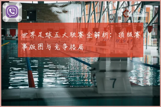 世界足球五大联赛全解析：顶级赛事版图与竞争格局