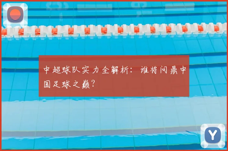 中超球队实力全解析:谁将问鼎中国足球之巅?