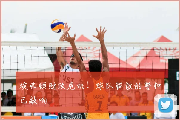 埃弗顿财政危机！球队解散的警钟已敲响