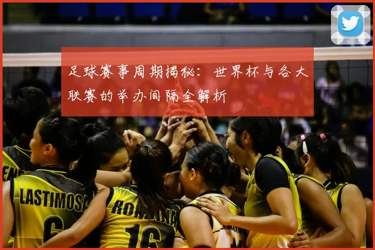 足球赛事周期揭秘：世界杯与各大联赛的举办间隔全解析
