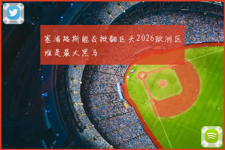 塞浦路斯能否掀翻巨头2026欧洲区谁是最大黑马