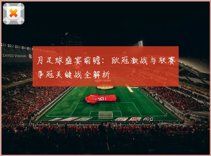 月足球盛宴前瞻:欧冠激战与联赛争冠关键战全解析