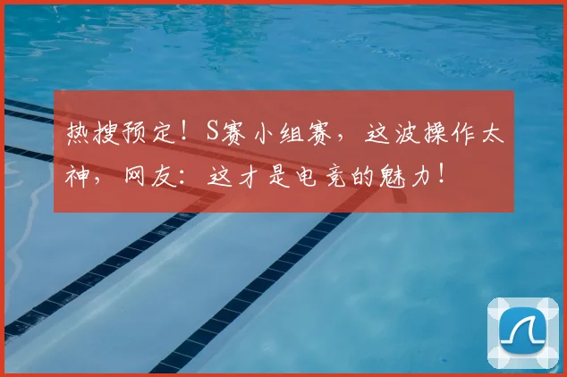 热搜预定！S赛小组赛，这波操作太神，网友：这才是电竞的魅力！